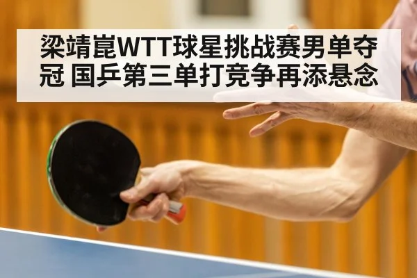 梁靖崑WTT球星挑战赛男单夺冠 国乒第三单打竞争再添悬念